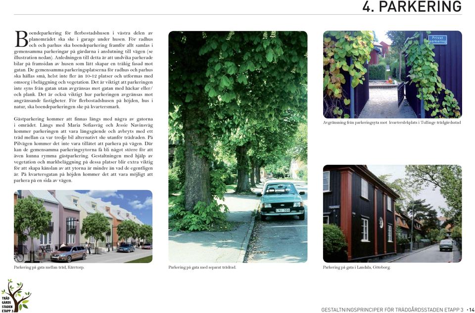 Anledningen till detta är att undvika parkerade bilar på framsidan av husen som lätt skapar en tråkig fasad mot gatan.