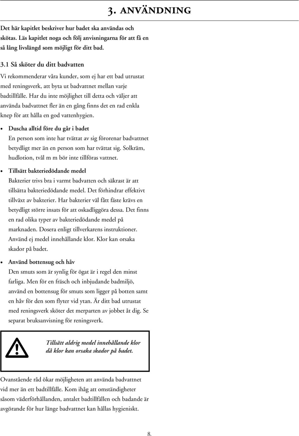 Har du inte möjlighet till detta och väljer att använda badvattnet fler än en gång finns det en rad enkla knep för att hålla en god vattenhygien.