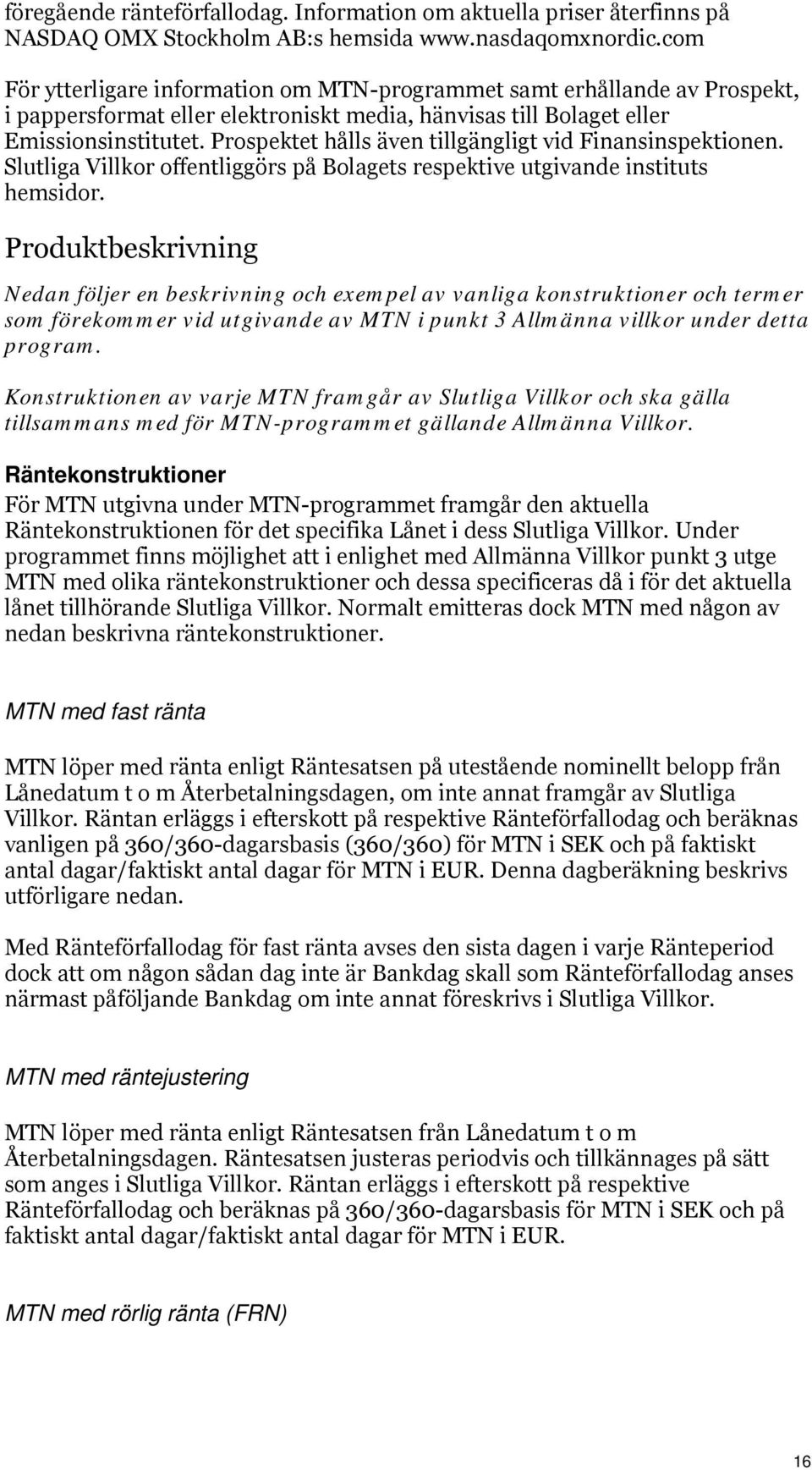 Prospektet hålls även tillgängligt vid Finansinspektionen. Slutliga Villkor offentliggörs på Bolagets respektive utgivande instituts hemsidor.