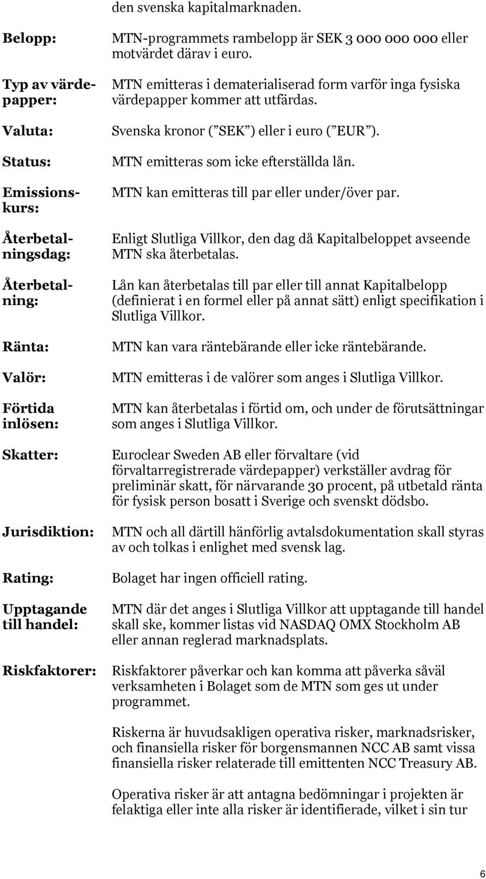 MTN-programmets rambelopp är SEK 3 000 000 000 eller motvärdet därav i euro. MTN emitteras i dematerialiserad form varför inga fysiska värdepapper kommer att utfärdas.