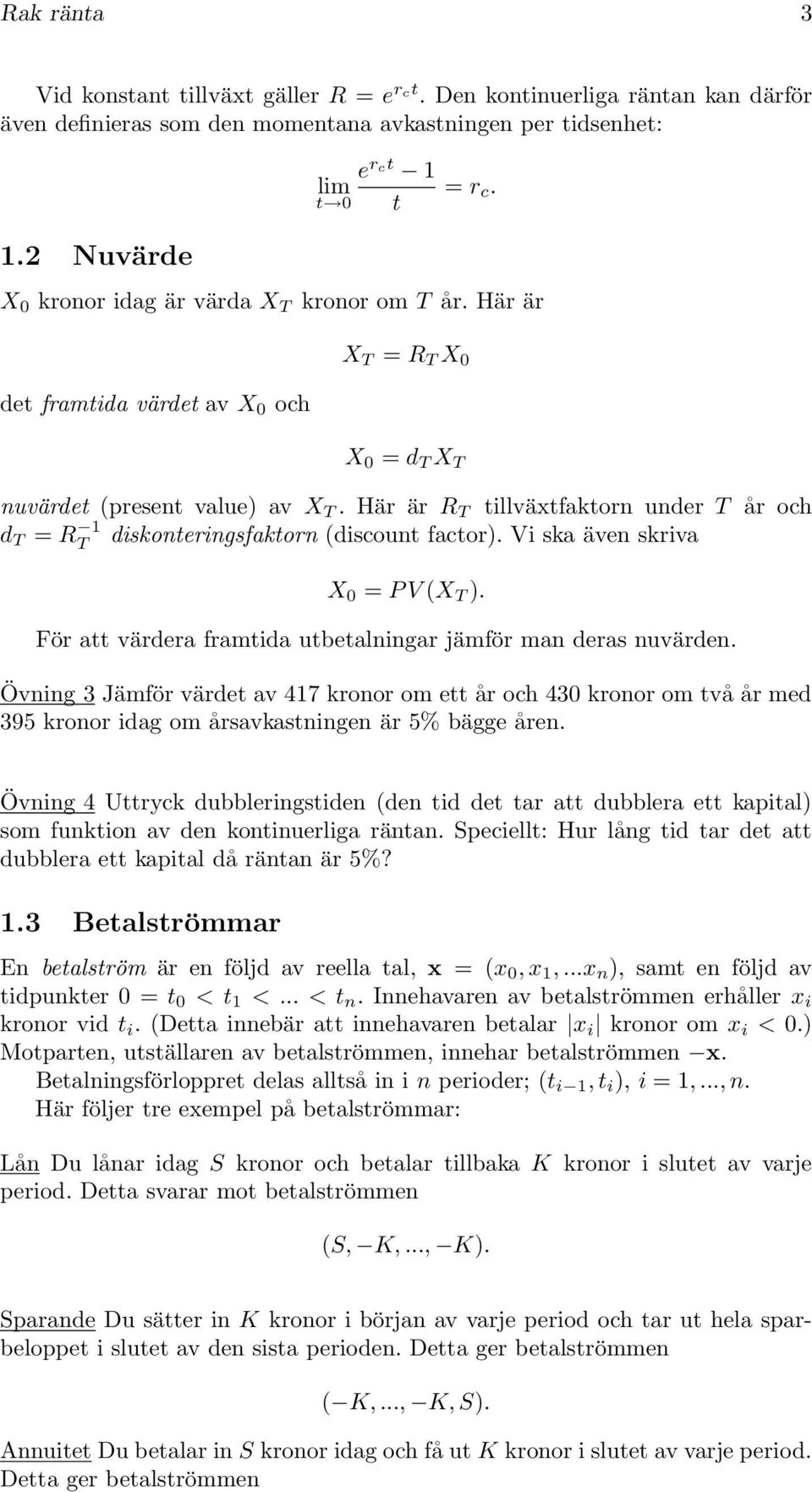 Här är R T tillväxtfaktorn under T år och d T = R 1 T diskonteringsfaktorn (discount factor). Vi ska även skriva X 0 = P V (X T ). För att värdera framtida utbetalningar jämför man deras nuvärden.