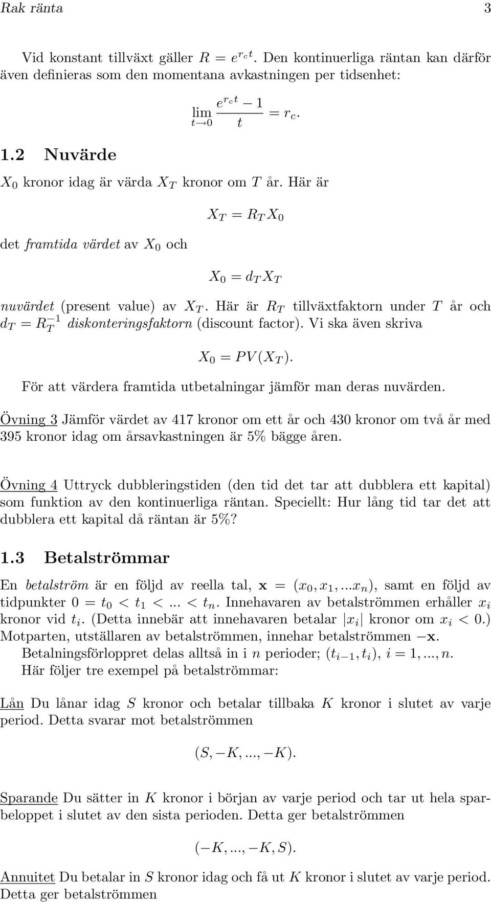 Här är R T tillväxtfaktorn under T år och d T = R 1 T diskonteringsfaktorn (discount factor). Vi ska även skriva X 0 = P V (X T ). För att värdera framtida utbetalningar jämför man deras nuvärden.