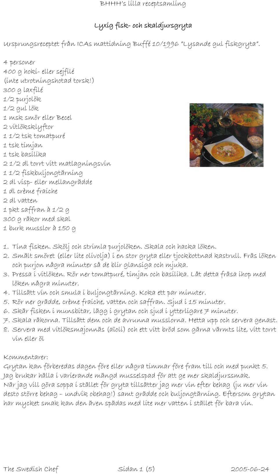 eller mellangrädde 1 dl crème fraiche 2 dl vatten 1 pkt saffran à 1/2 g 300 g räkor med skal 1 burk musslor à 150 g 1. Tina fisken. Skölj och strimla purjolöken. Skala och hacka löken. 2. Smält smöret (eller lite olivolja) i en stor gryta eller tjockbottnad kastrull.