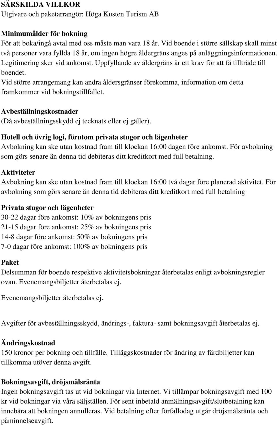 Uppfyllande av åldergräns är ett krav för att få tillträde till boendet. Vid större arrangemang kan andra åldersgränser förekomma, information om detta framkommer vid bokningstillfället.