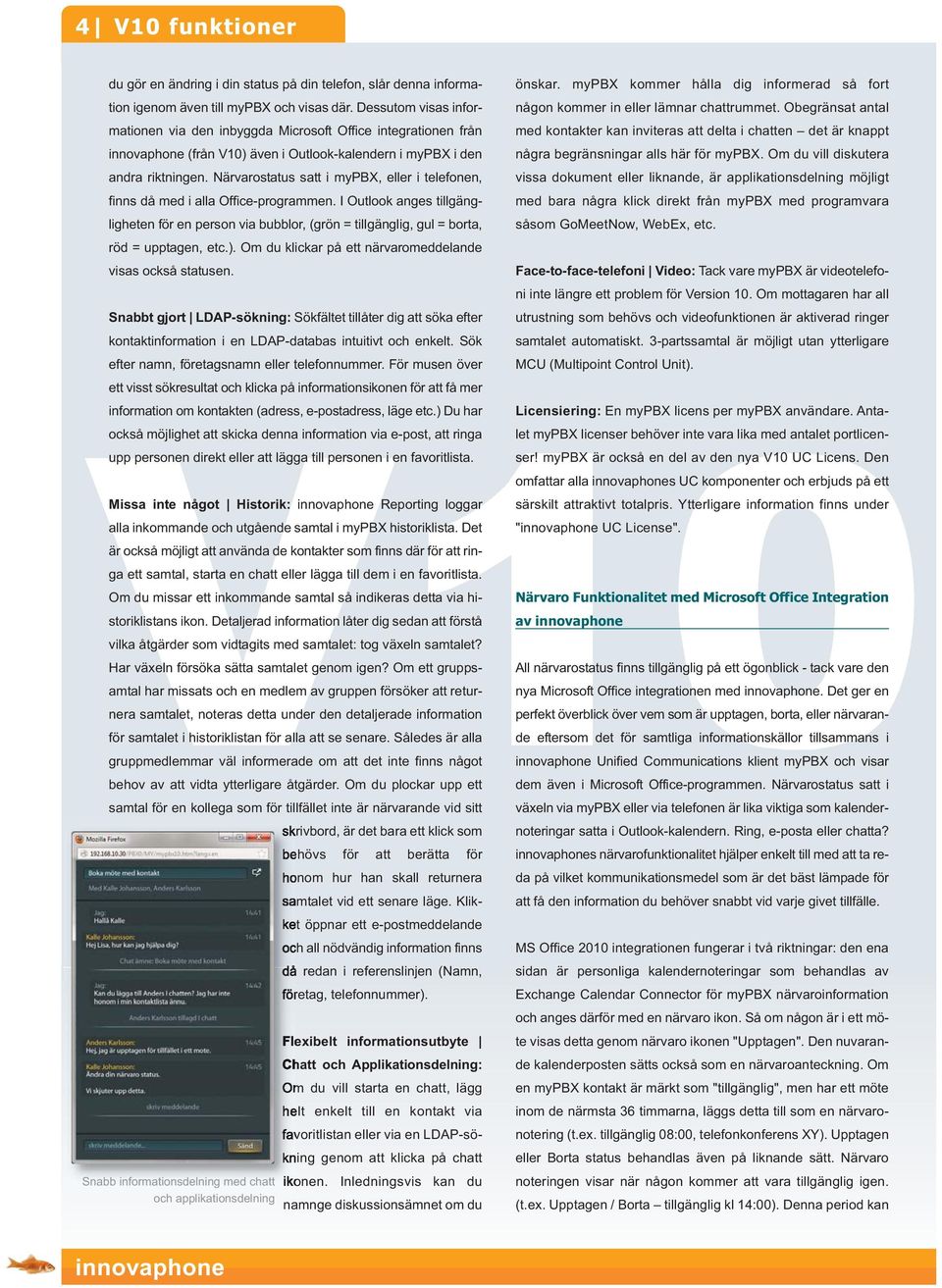 Närvarostatus satt i mypbx, eller i telefonen, finns då med i alla Office-programmen. I Outlook anges tillgängligheten för en person via bubblor, (grön = tillgänglig, gul = borta, röd = upptagen, etc.