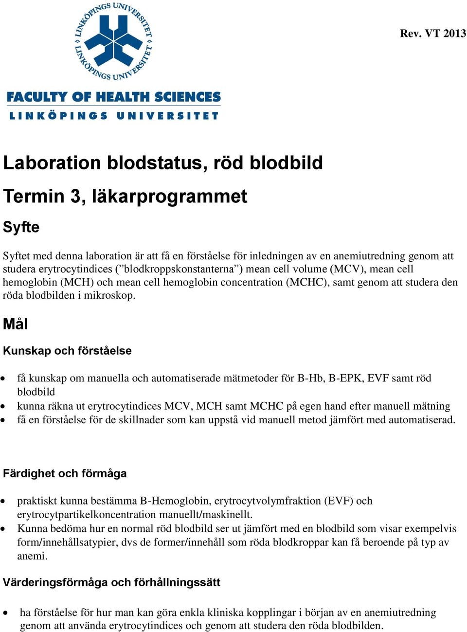 Mål Kunskap och förståelse få kunskap om manuella och automatiserade mätmetoder för B-Hb, B-EPK, EVF samt röd blodbild kunna räkna ut erytrocytindices MCV, MCH samt MCHC på egen hand efter manuell