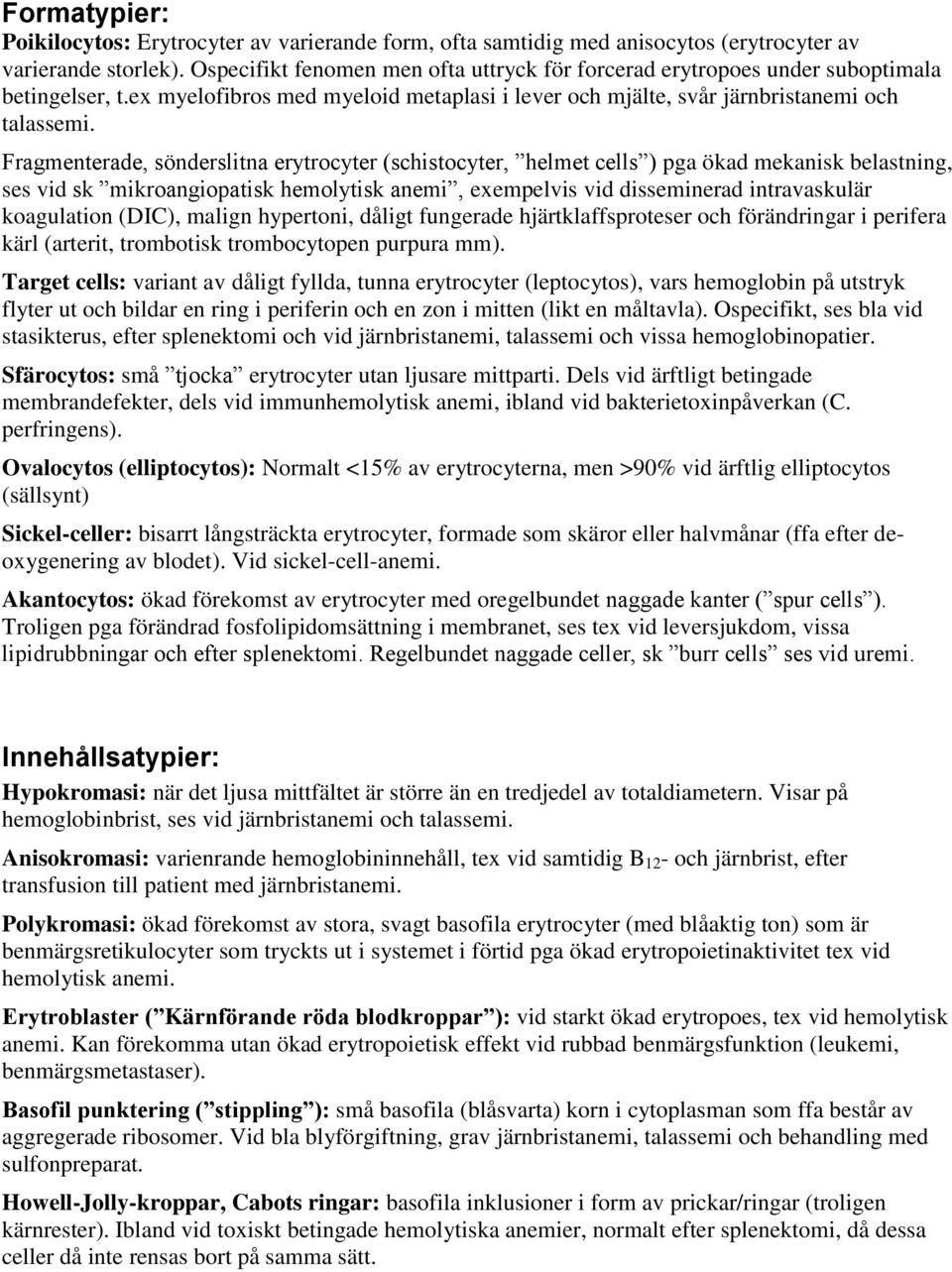 Fragmenterade, sönderslitna erytrocyter (schistocyter, helmet cells ) pga ökad mekanisk belastning, ses vid sk mikroangiopatisk hemolytisk anemi, exempelvis vid disseminerad intravaskulär koagulation