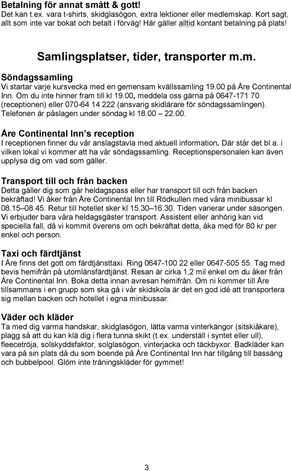 Om du inte hinner fram till kl 19.00, meddela oss gärna på 0647-171 70 (receptionen) eller 070-64 14 222 (ansvarig skidlärare för söndagssamlingen). Telefonen är påslagen under söndag kl 18.00 22.00. Åre Continental Inn s reception I receptionen finner du vår anslagstavla med aktuell information.