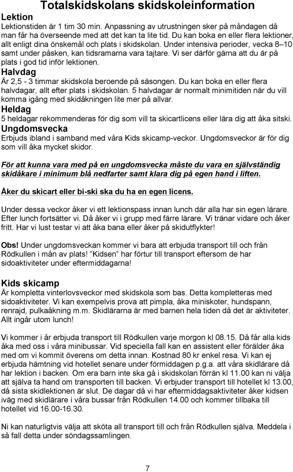 Vi ser därför gärna att du är på plats i god tid inför lektionen. Halvdag Är 2,5-3 timmar skidskola beroende på säsongen. Du kan boka en eller flera halvdagar, allt efter plats i skidskolan.