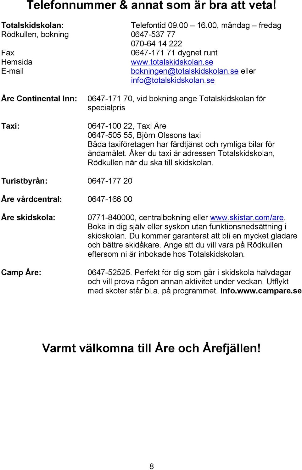 se Åre Continental Inn: Taxi: 0647-171 70, vid bokning ange Totalskidskolan för specialpris 0647-100 22, Taxi Åre 0647-505 55, Björn Olssons taxi Båda taxiföretagen har färdtjänst och rymliga bilar