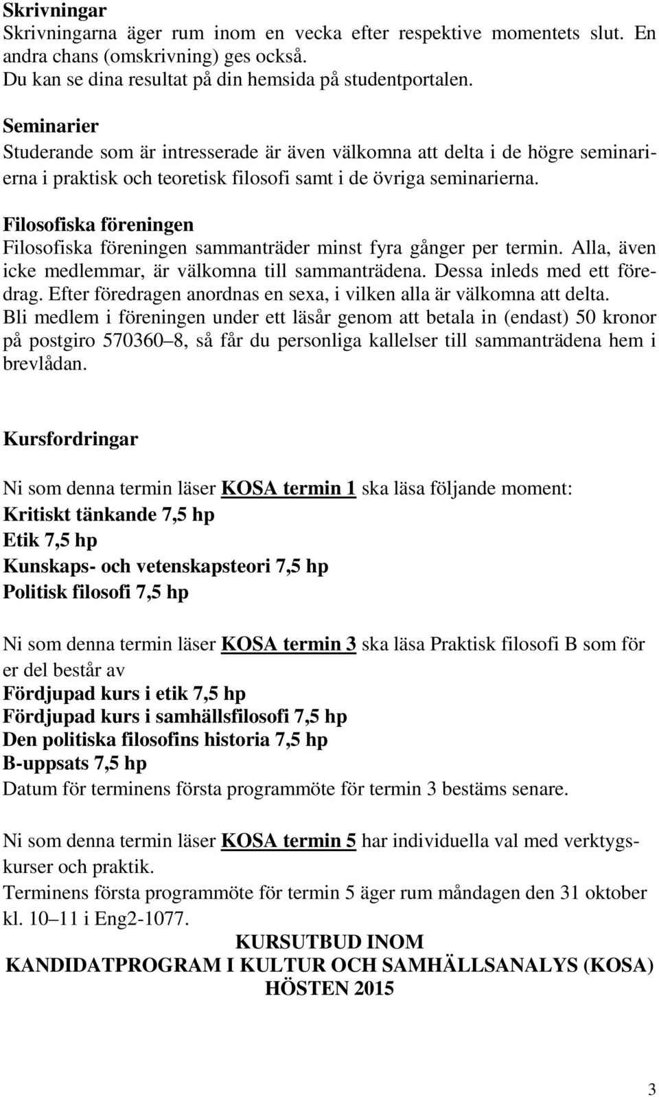 Filosofiska föreningen Filosofiska föreningen sammanträder minst fyra gånger per termin. Alla, även icke medlemmar, är välkomna till sammanträdena. Dessa inleds med ett föredrag.