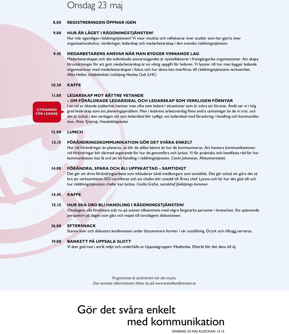 Vi visar resultat och reflekterar över studier som har gjorts över organisations kultur, värderingar, ledarskap och medarbetarskap i den svenska räddningstjänsten.