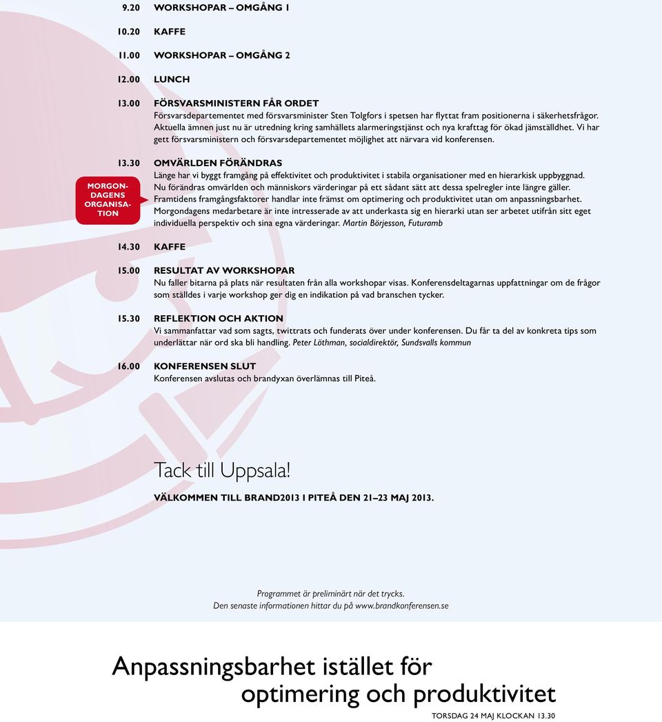 Aktuella ämnen just nu är utredning kring samhällets alarmeringstjänst och nya krafttag för ökad jämställdhet.