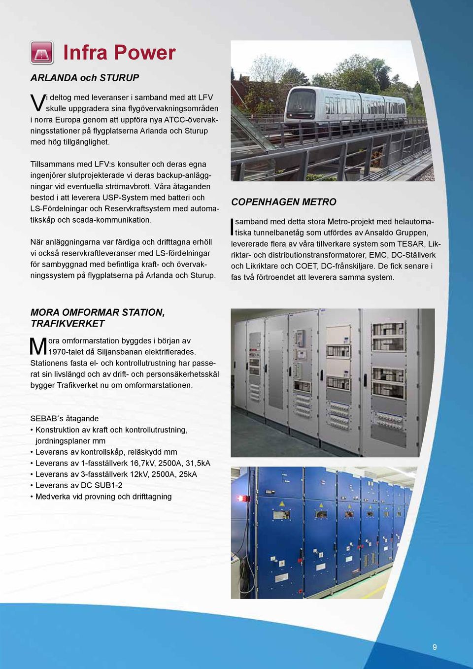 Våra åtaganden bestod i att leverera USP-System med batteri och LS-Fördelningar och Reservkraftsystem med automatikskåp och scada-kommunikation.