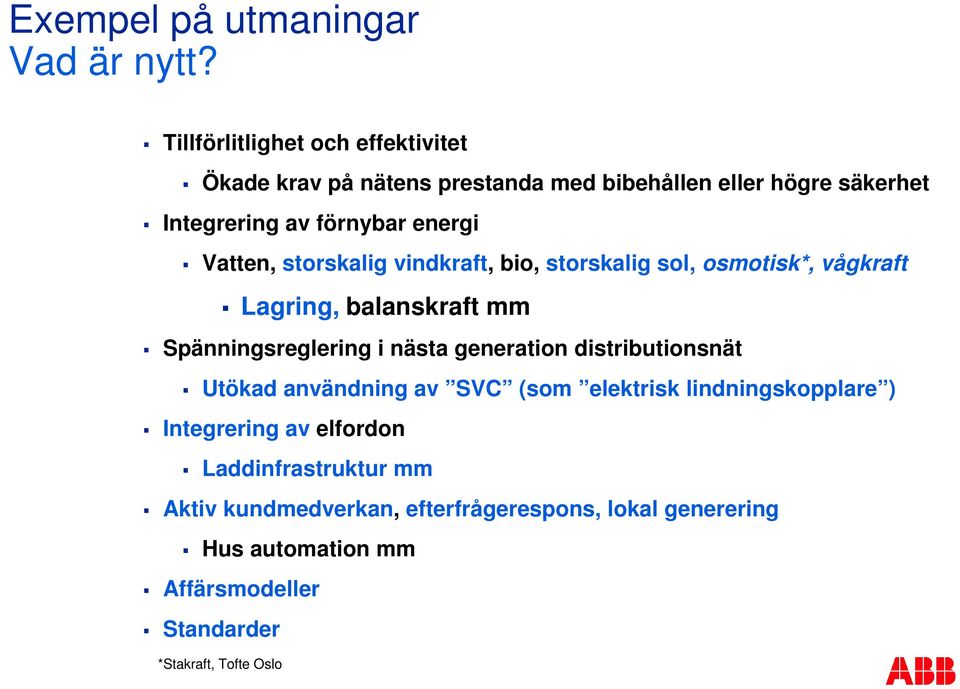 vindkraft, bio, storskalig sol, osmotisk*, vågkraft Lagring, balanskraft mm Spänningsreglering i nästa generation distributionsnät Utökad användning av