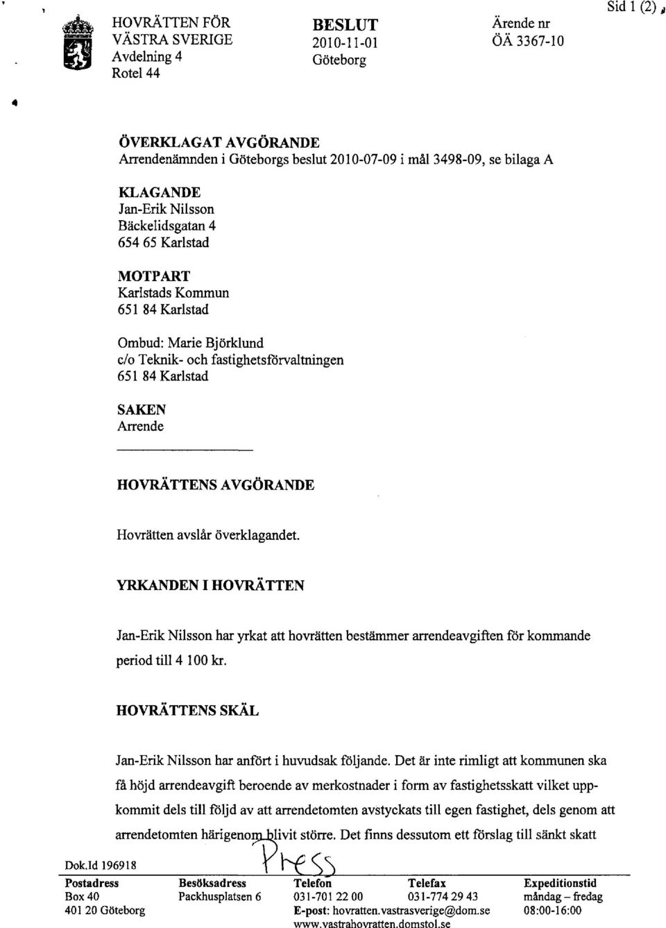 HOVRATTENS AVGÖRANDE Hovrätten avslår överklagandet. YRKANDEN I HOVRÄTTEN Jan-Erik Nilsson har yrkat att hovrätten bestämmer arrendeavgiften för kommande period till 4 100 kr.