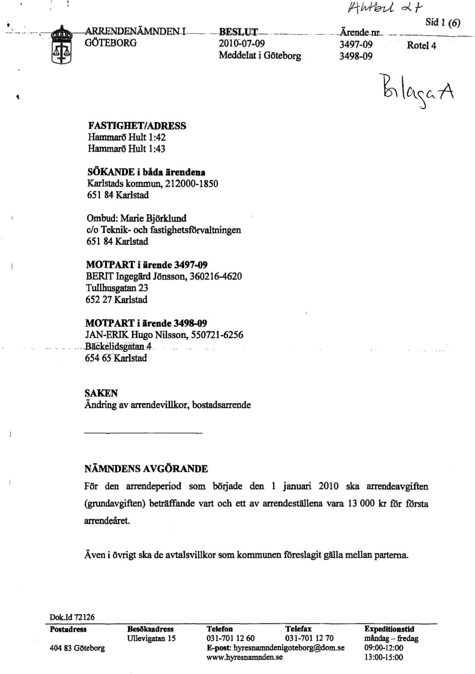 Karlstad MOTPART i ärende 3498-09 JAN-ERIK Hugo Nilsson, 550721-6256 -3äckélidsgätan4 654 65 Karlstad O SAKEN Ändring av arrendevillkor, bostadsarrende NÄMNDENS AVGÖRANDE För den arrendeperiod som