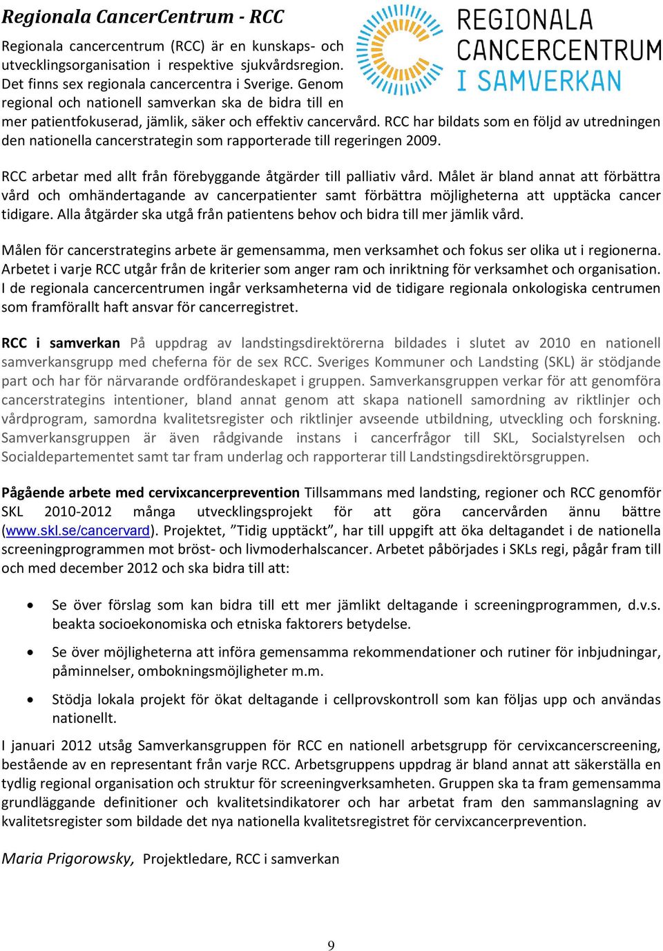 RCC har bildats som en följd av utredningen den nationella cancerstrategin som rapporterade till regeringen 2009. RCC arbetar med allt från förebyggande åtgärder till palliativ vård.