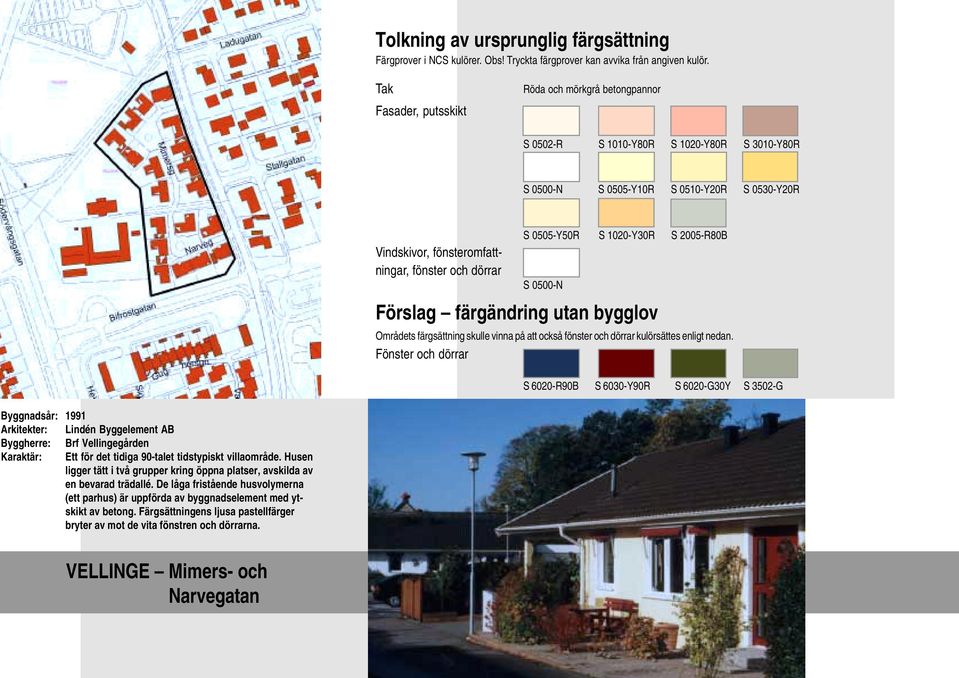 S 6020-R90B S 6030-Y90R S 6020-G30Y S 3502-G Byggnadsår: 1991 Arkitekter: Lindén Byggelement AB Byggherre: Brf Vellingegården Karaktär: Ett för det tidiga 90-talet tidstypiskt villaområde.