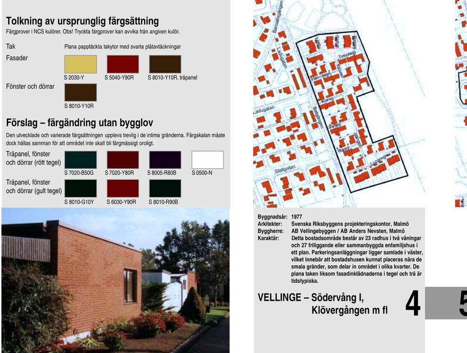 Träpanel, fönster och dörrar (rött tegel) S 7020-B50G S 7020-Y80R S 8005-R80B S 0500-N Träpanel, fönster och dörrar (gult tegel) S 8010-G10Y S 6030-Y90R S 8010-R90B Byggnadsår: 1977 Arkitekter: