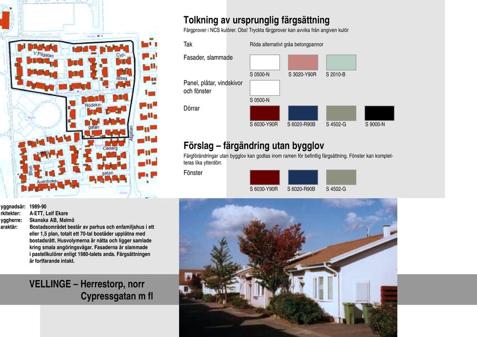 6020-R90B S 4502-G S 9000-N Färgförändringar utan bygglov kan godtas inom ramen för befintlig färgsättning. Fönster kan kompletteras lika ytterdörr.