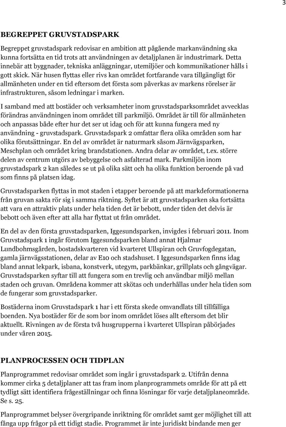 När husen flyttas eller rivs kan området fortfarande vara tillgängligt för allmänheten under en tid eftersom det första som påverkas av markens rörelser är infrastrukturen, såsom ledningar i marken.