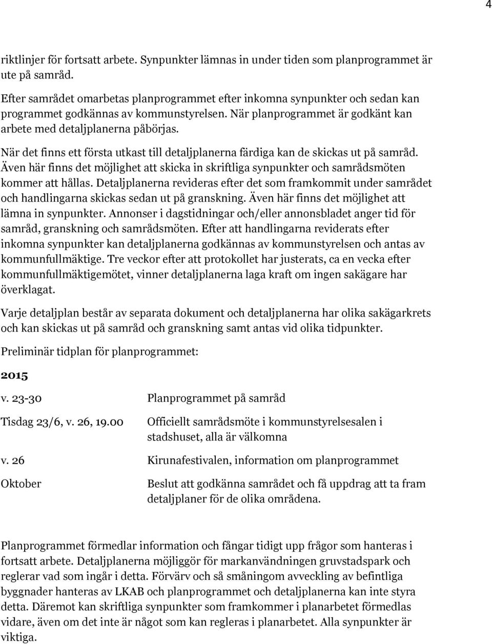 När det finns ett första utkast till detaljplanerna färdiga kan de skickas ut på samråd. Även här finns det möjlighet att skicka in skriftliga synpunkter och samrådsmöten kommer att hållas.