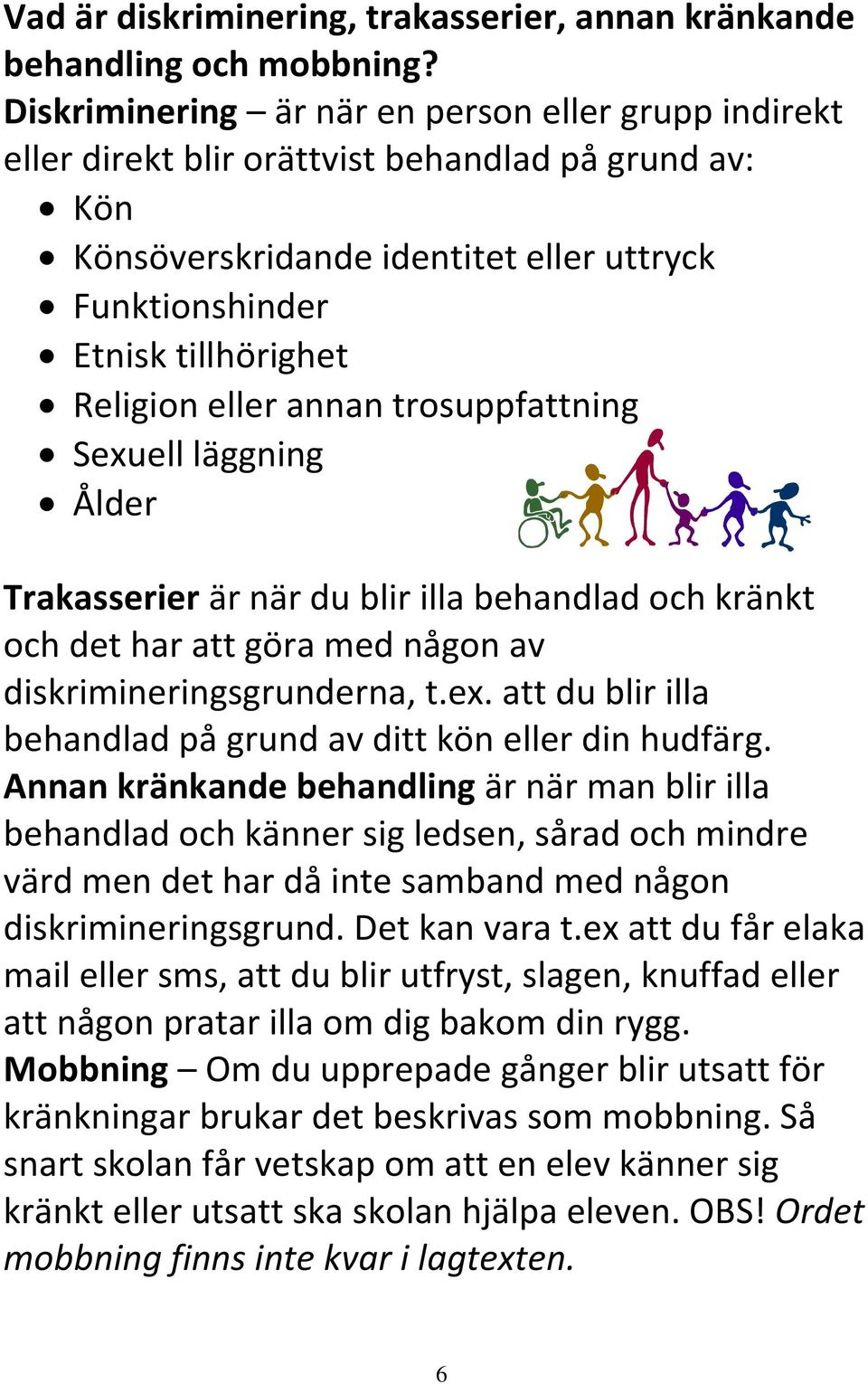 eller annan trosuppfattning Sexuell läggning Ålder Trakasserier är när du blir illa behandlad och kränkt och det har att göra med någon av diskrimineringsgrunderna, t.ex. att du blir illa behandlad på grund av ditt kön eller din hudfärg.