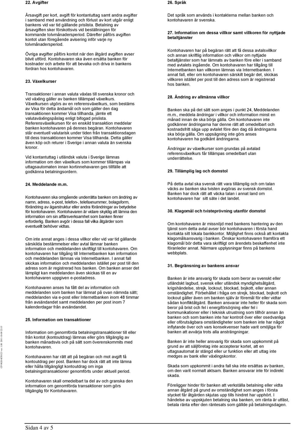 Övriga avgifter påförs kontot när den åtgärd avgiften avser blivit utförd. Kontohavaren ska även ersätta banken för kostnader och arbete för att bevaka och driva in bankens fordran hos kontohavaren.