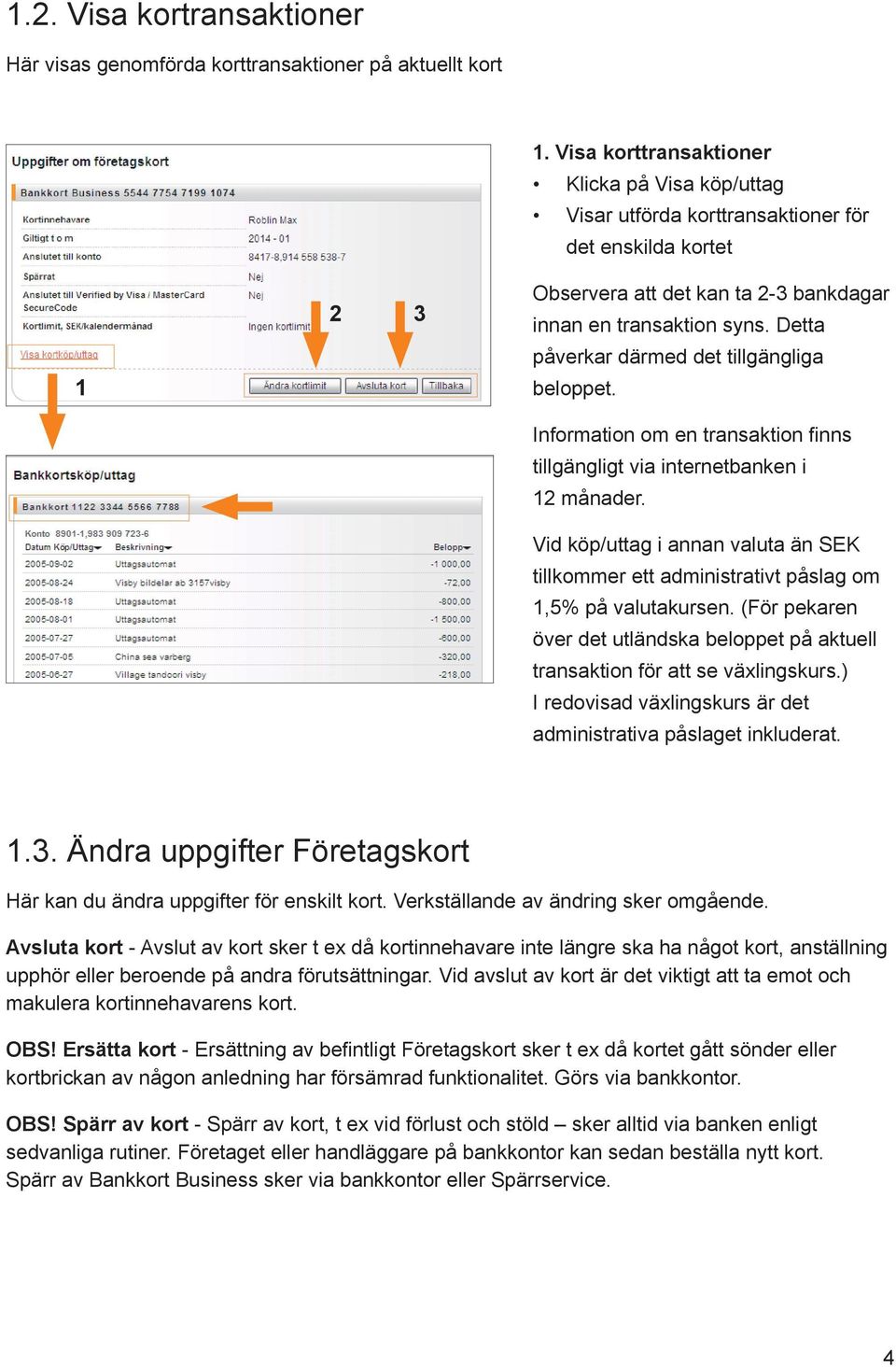 Detta påverkar därmed det tillgängliga beloppet. Information om en transaktion finns tillgängligt via internetbanken i månader.