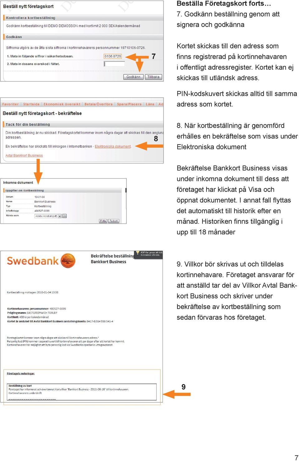 När kortbeställning är genomförd erhålles en bekräftelse som visas under Elektroniska dokument Bekräftelse Bankkort Business visas under inkomna dokument till dess att företaget har klickat på Visa
