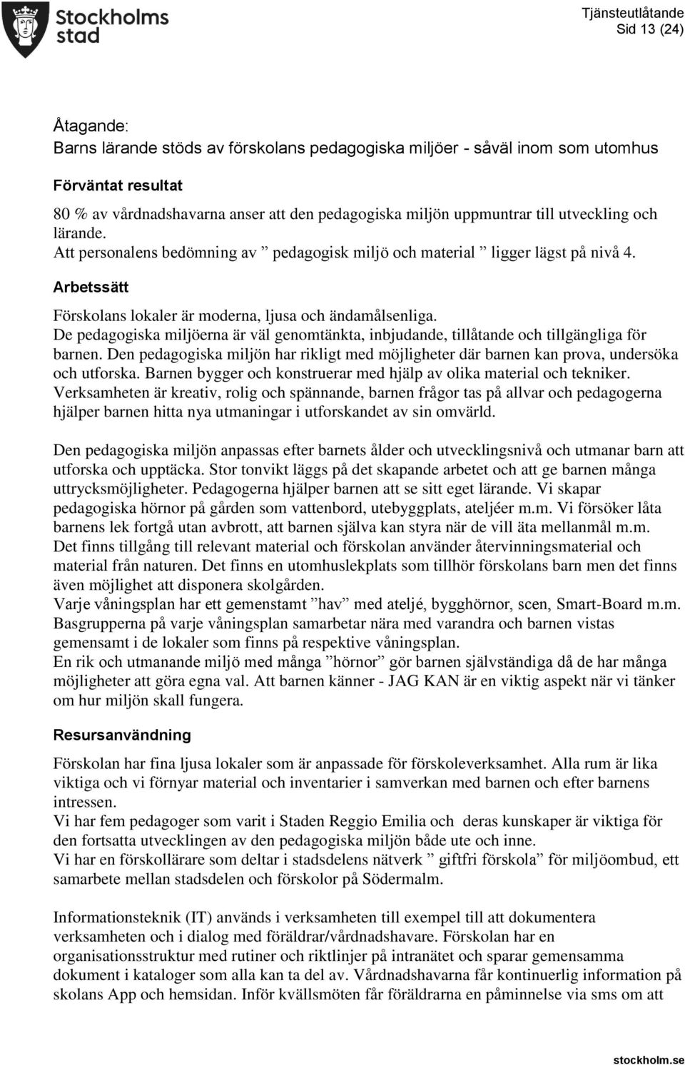 De pedagogiska miljöerna är väl genomtänkta, inbjudande, tillåtande och tillgängliga för barnen. Den pedagogiska miljön har rikligt med möjligheter där barnen kan prova, undersöka och utforska.