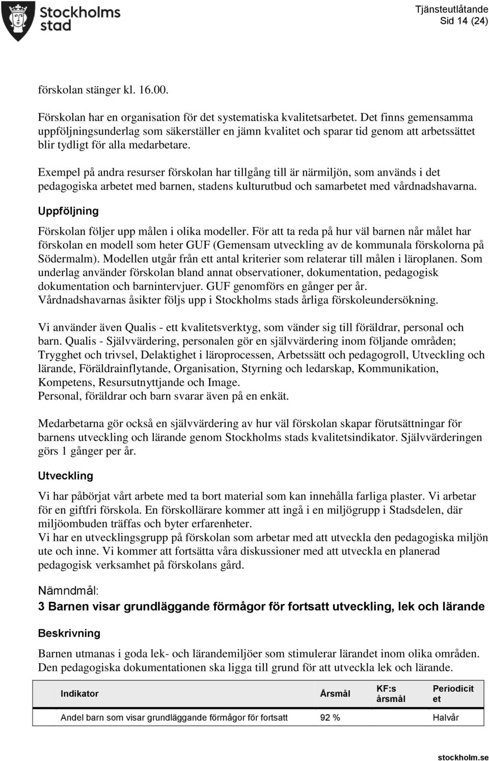 Exempel på andra resurser förskolan har tillgång till är närmiljön, som används i det pedagogiska arbetet med barnen, stadens kulturutbud och samarbetet med vårdnadshavarna.