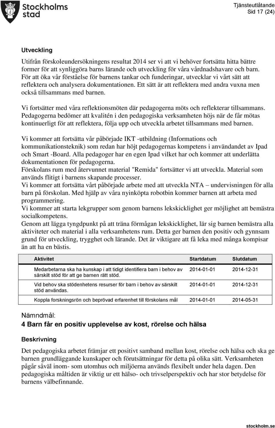 Ett sätt är att reflektera med andra vuxna men också tillsammans med barnen. Vi fortsätter med våra reflektionsmöten där pedagogerna möts och reflekterar tillsammans.