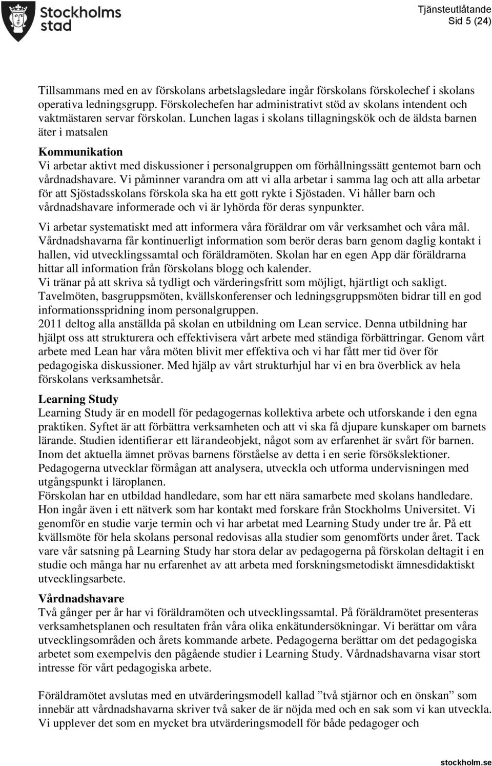 Lunchen lagas i skolans tillagningskök och de äldsta barnen äter i matsalen Kommunikation Vi arbetar aktivt med diskussioner i personalgruppen om förhållningssätt gentemot barn och vårdnadshavare.