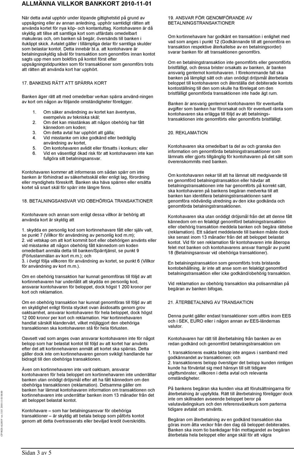 Avtalet gäller i tillämpliga delar för samtliga skulder som belastar kontot. Detta innebär bl.a. att kontohavare är betalningsskyldig såväl för transaktion som genomförs innan kontot sagts upp men