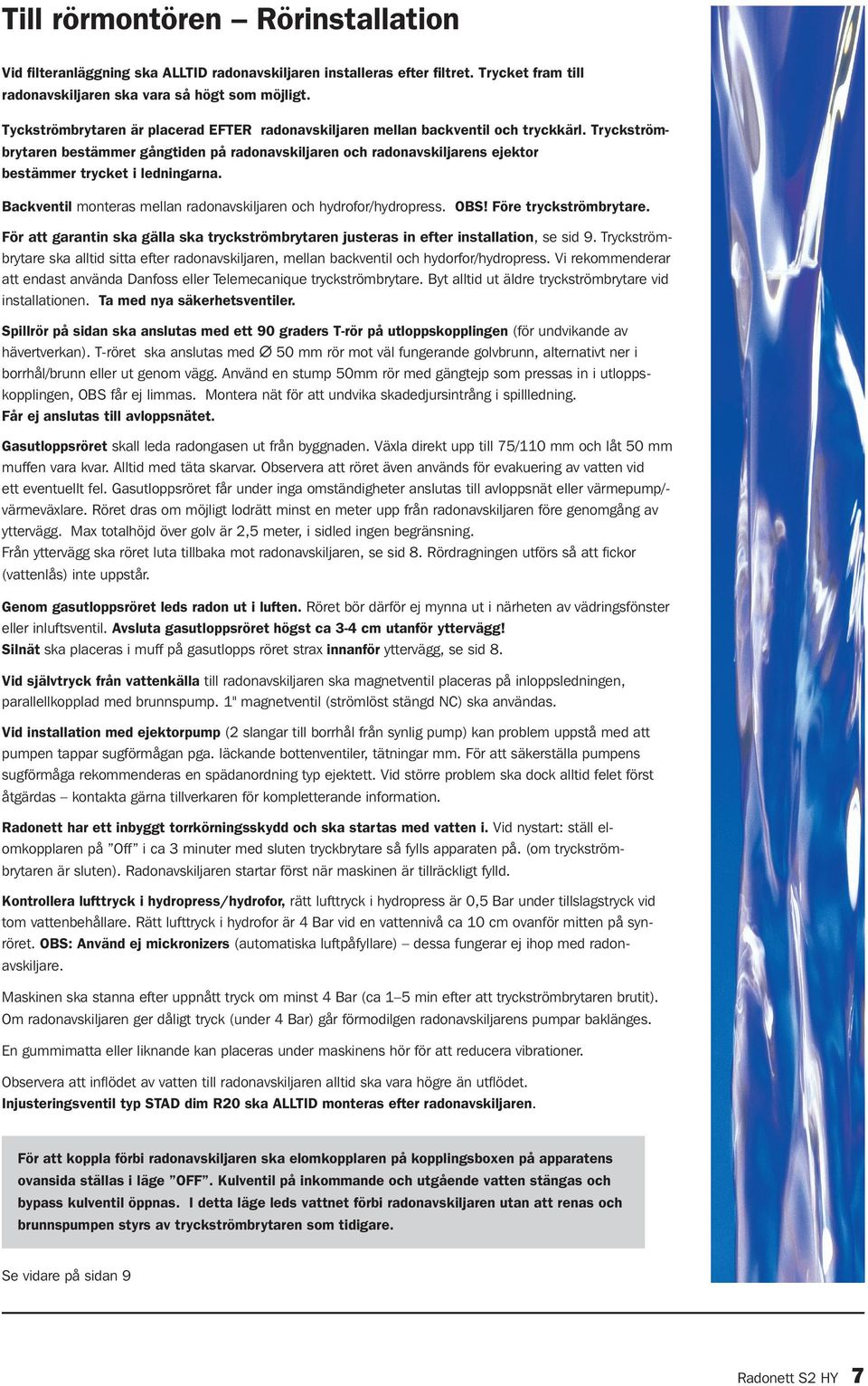 Tryckströmbrytaren bestämmer gångtiden på radonavskiljaren och radonavskiljarens ejektor bestämmer trycket i ledningarna. Backventil monteras mellan radonavskiljaren och hydrofor/hydropress. OBS!