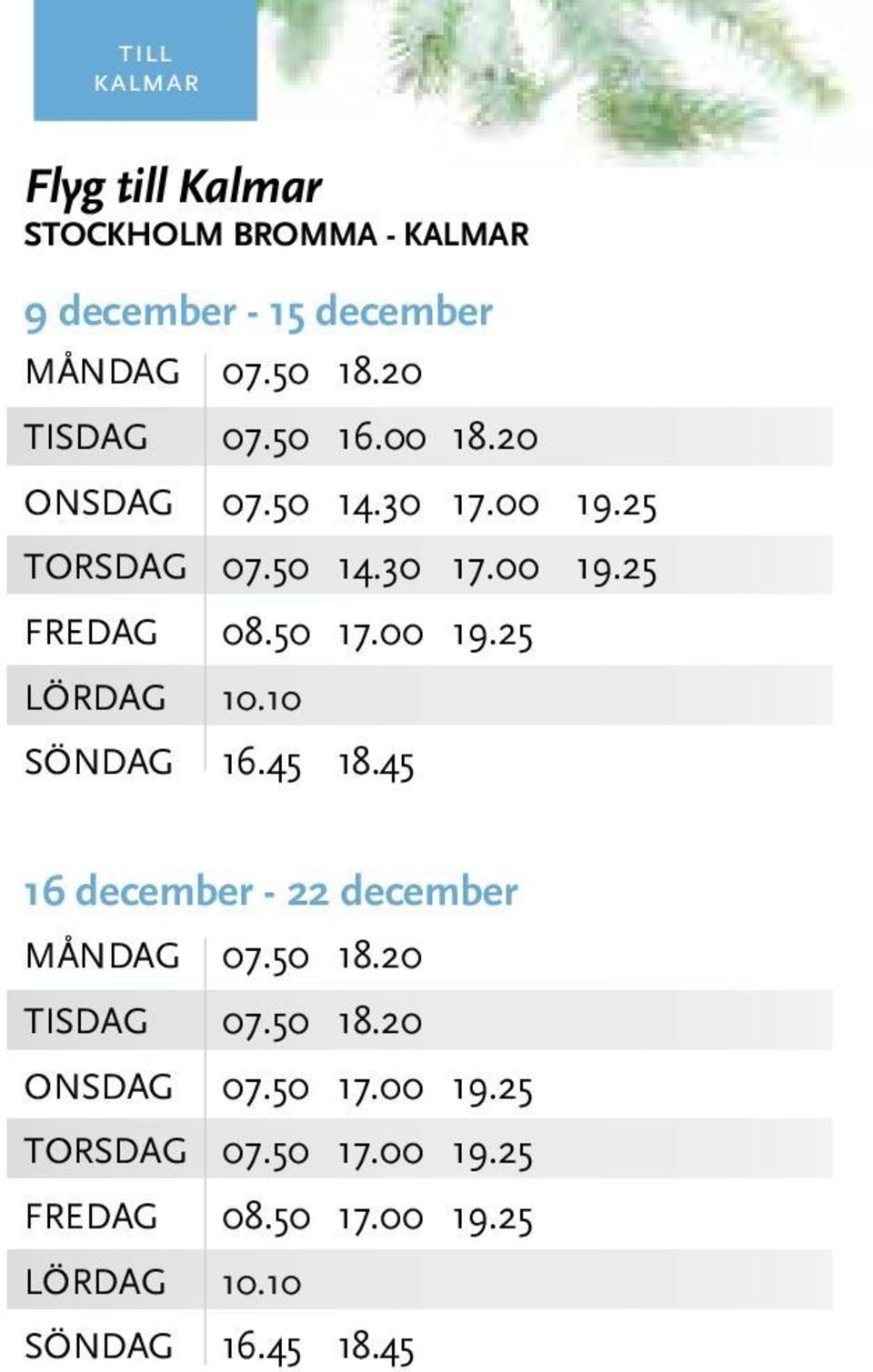 50 17.00 19.25 LÖRDAG 10.10 SÖNDAG 16.45 18.45 16 december - 22 december MånDAG 07.50 18.20 TISDAG 07.