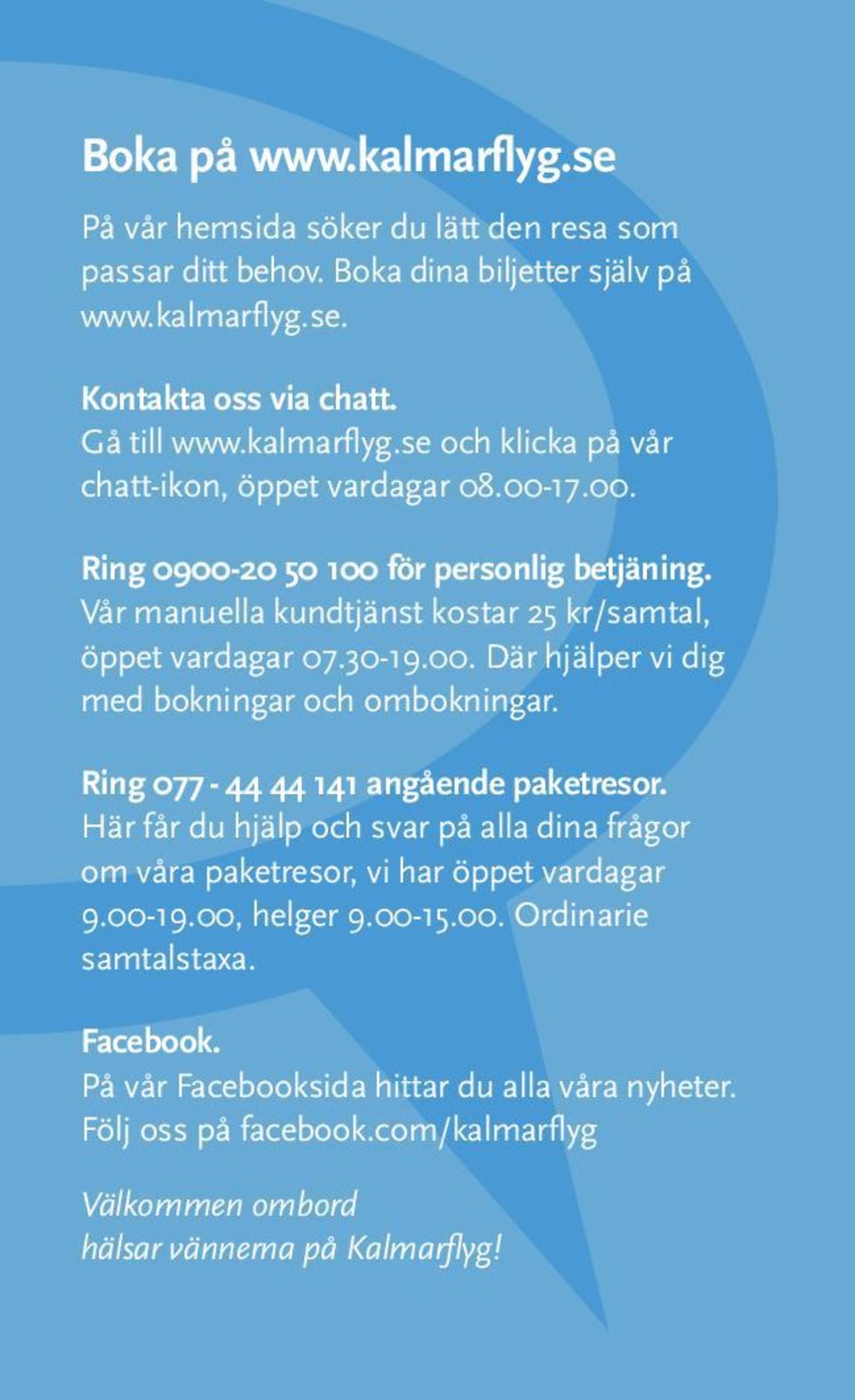 Ring 077-44 44 141 angående paketresor. Här får du hjälp och svar på alla dina frågor om våra paketresor, vi har öppet vardagar 9.00-19.00, helger 9.00-15.00. Ordinarie samtalstaxa.