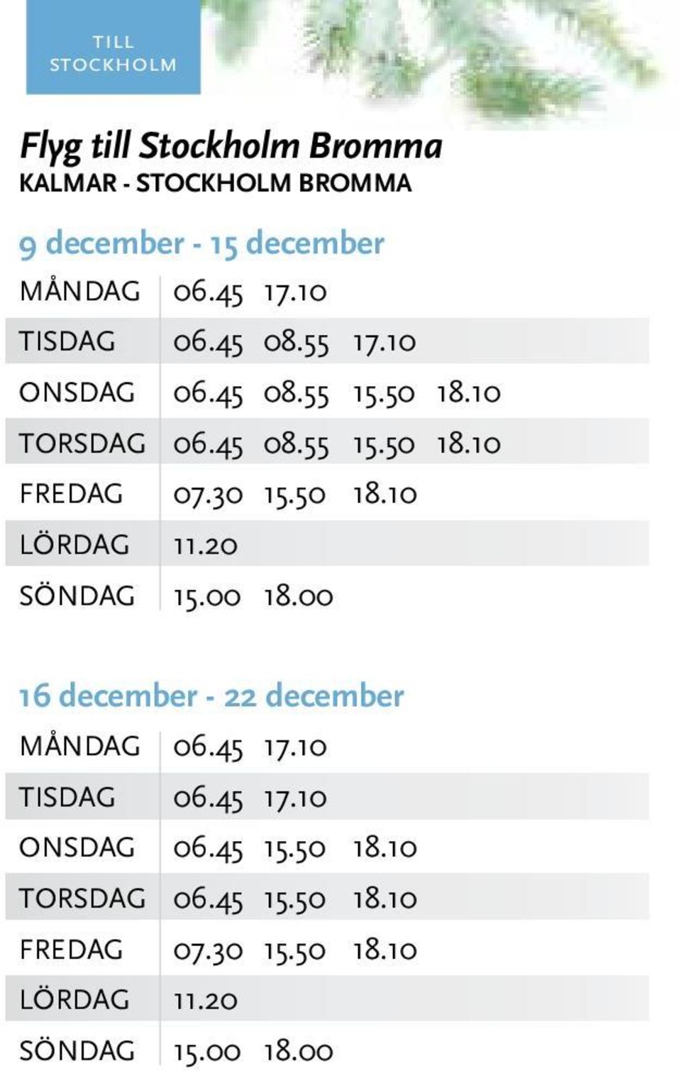 30 15.50 18.10 LÖRDAG 11.20 SÖNDAG 15.00 18.00 16 december - 22 december MånDAG 06.45 17.10 TISDAG 06.