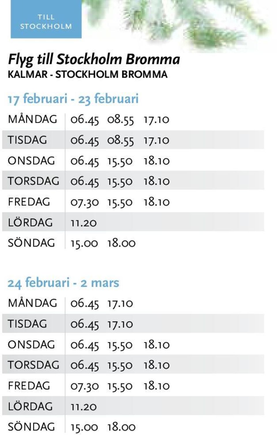 30 15.50 18.10 LÖRDAG 11.20 SÖNDAG 15.00 18.00 24 februari - 2 mars MånDAG 06.45 17.10 TISDAG 06.45 17.10 ONSDAG 06.