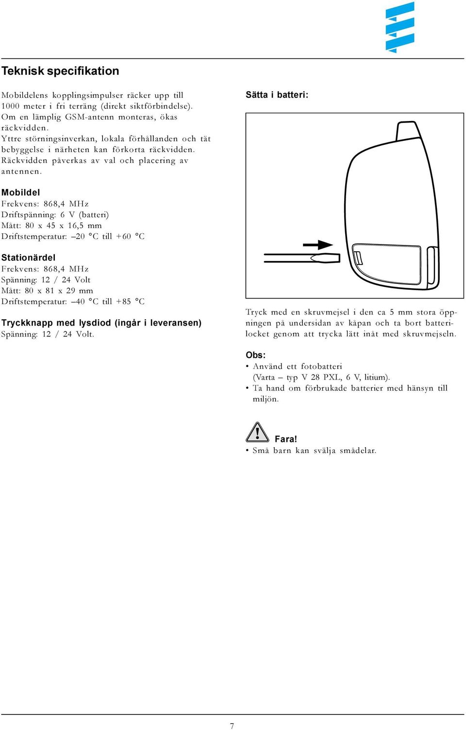 Sätta i batteri: Mobildel Frekvens: 868,4 MHz Driftspänning: 6 V (batteri) Mått: 80 x 45 x 16,5 mm Driftstemperatur: 20 C till +60 C Stationärdel Frekvens: 868,4 MHz Spänning: 12 / 24 Volt Mått: 80 x