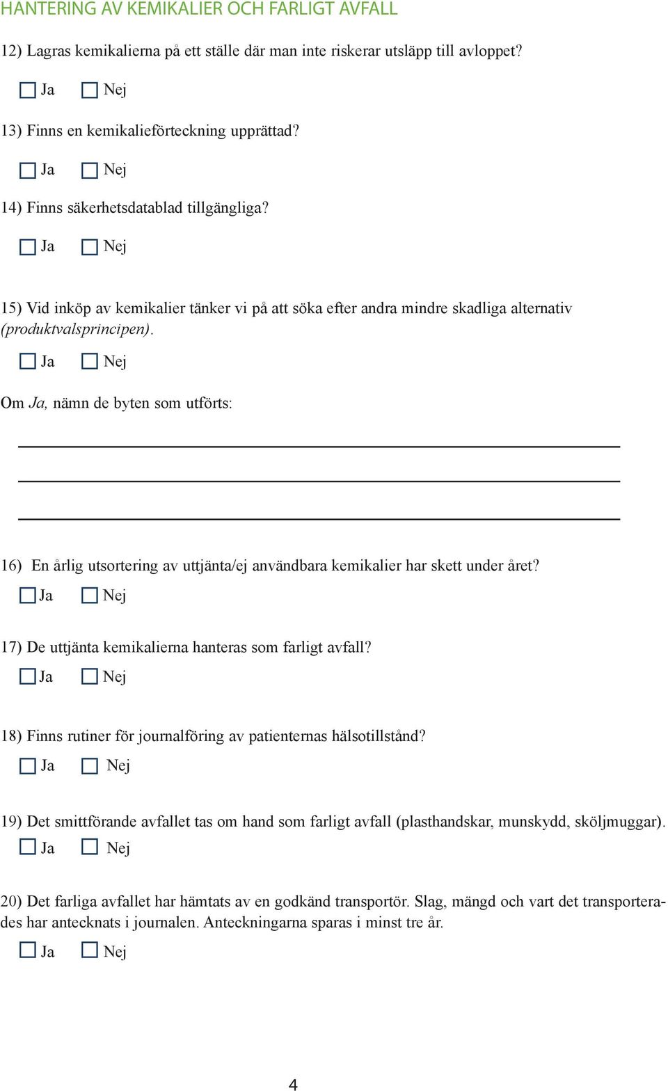 Om, nämn de byten som utförts: 16) En årlig utsortering av uttjänta/ej användbara kemikalier har skett under året? 17) De uttjänta kemikalierna hanteras som farligt avfall?