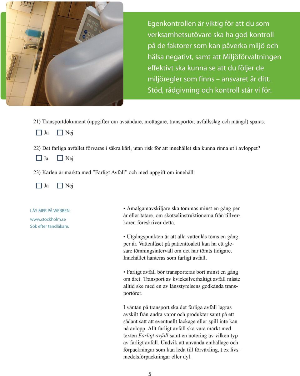 21) Transportdokument (uppgifter om avsändare, mottagare, transportör, avfallsslag och mängd) sparas: 22) Det farliga avfallet förvaras i säkra kärl, utan risk för att innehållet ska kunna rinna ut i