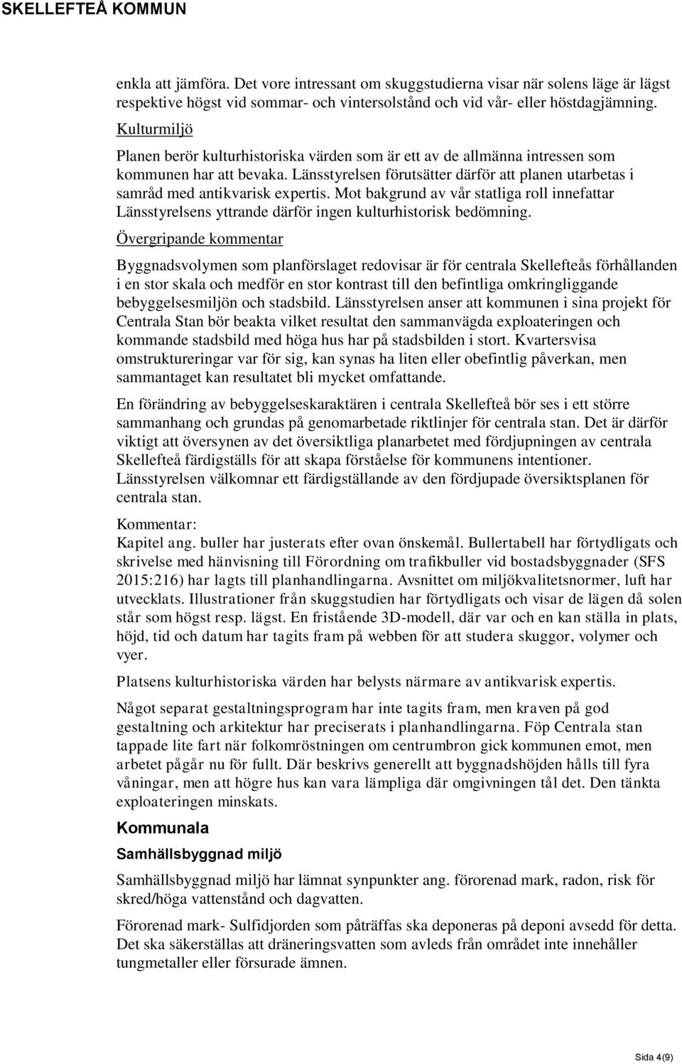 Länsstyrelsen förutsätter därför att planen utarbetas i samråd med antikvarisk expertis. Mot bakgrund av vår statliga roll innefattar Länsstyrelsens yttrande därför ingen kulturhistorisk bedömning.