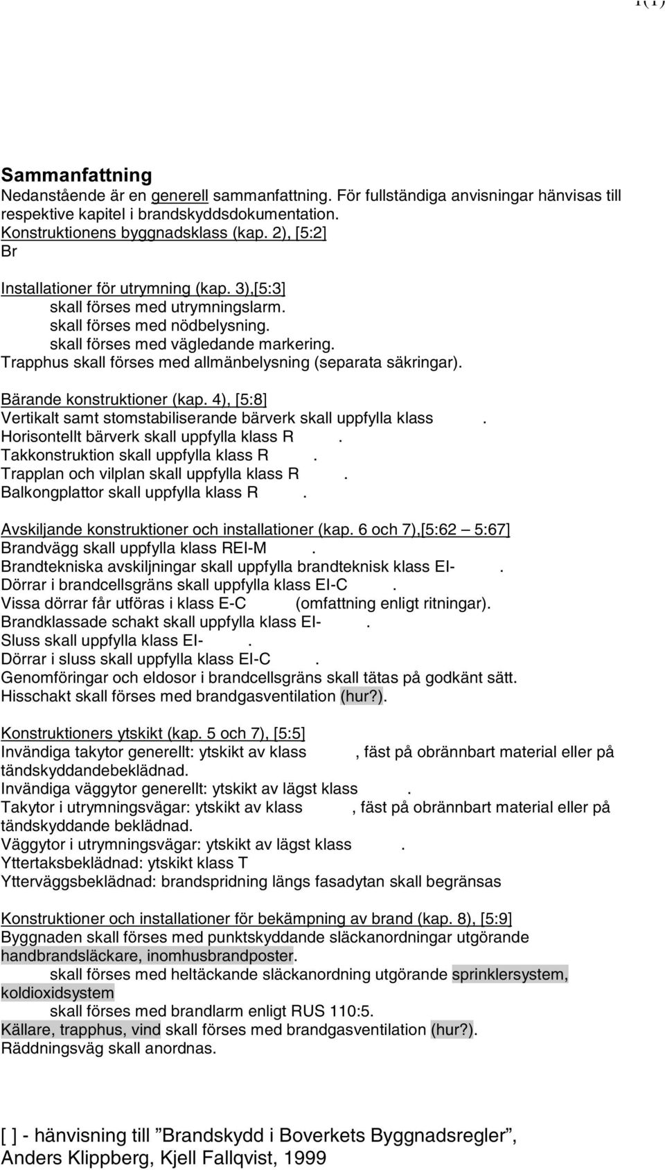 Trapphus skall förses med allmänbelysning (separata säkringar). Bärande konstruktioner (kap. 4), [5:8] Vertikalt samt stomstabiliserande bärverk skall uppfylla klass.