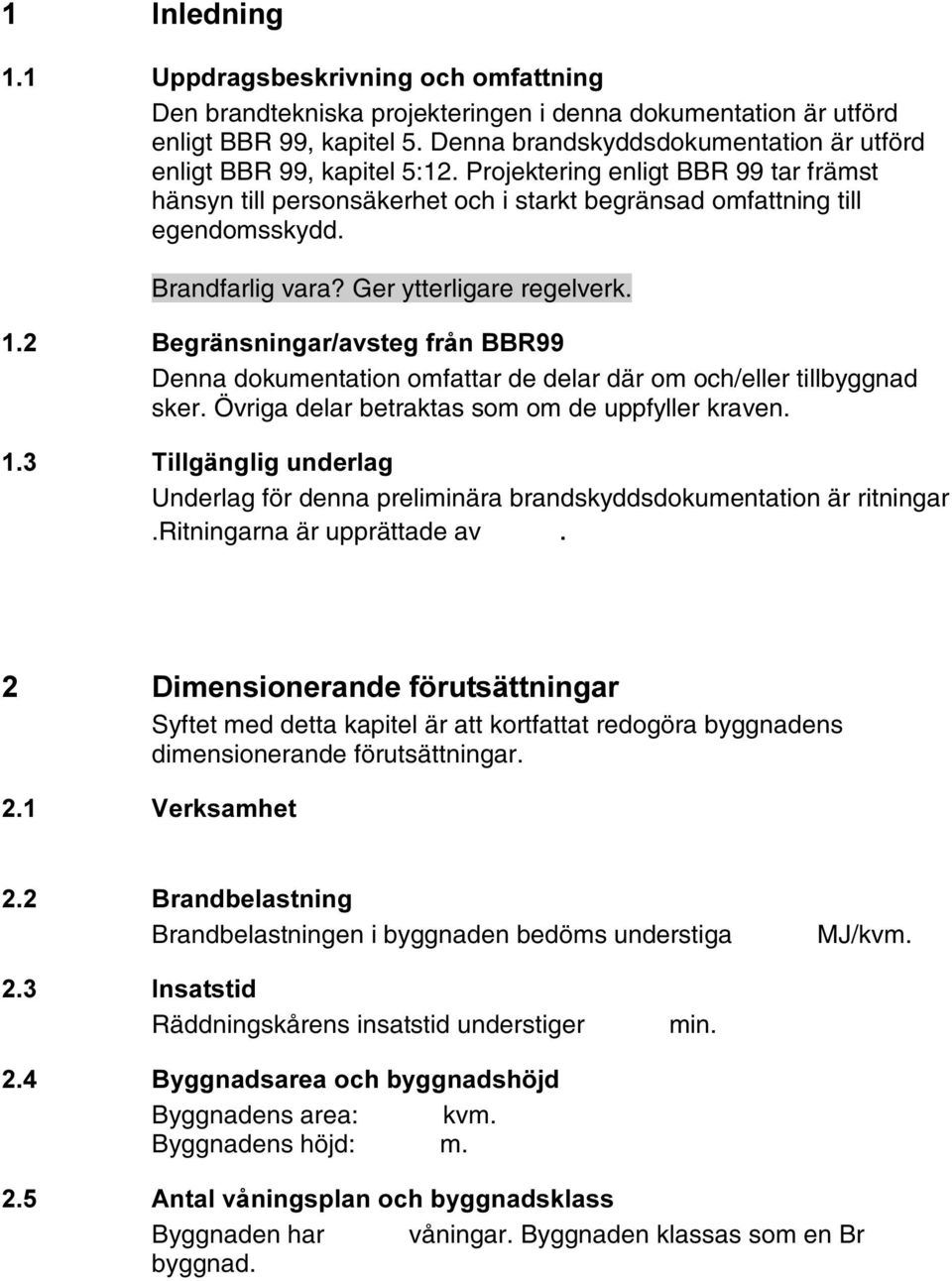 Brandfarlig vara? Ger ytterligare regelverk. %HJUlQVQLQJDUDYVWHJIUnQ%%5 Denna dokumentation omfattar de delar där om och/eller tillbyggnad sker. Övriga delar betraktas som om de uppfyller kraven.