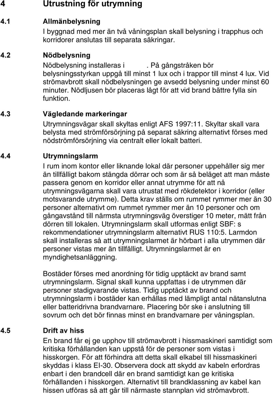 Nödljusen bör placeras lågt för att vid brand bättre fylla sin funktion. 9lJOHGDQGHPDUNHULQJDU Utrymningsvägar skall skyltas enligt AFS 1997:11.