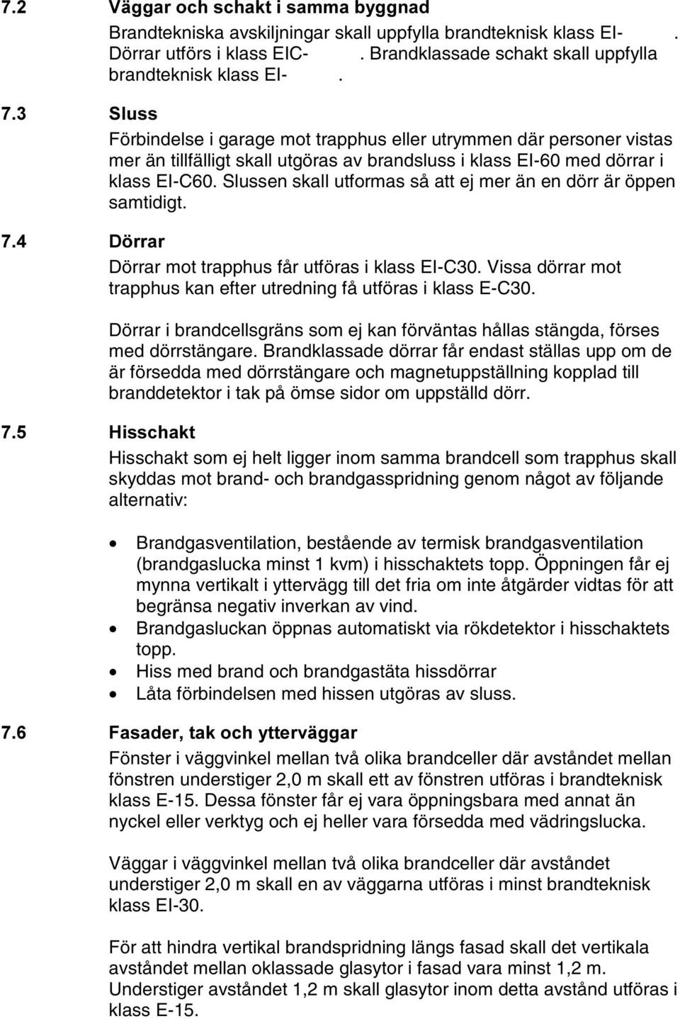 Slussen skall utformas så att ej mer än en dörr är öppen samtidigt. ' UUDU Dörrar mot trapphus får utföras i klass EI-C30. Vissa dörrar mot trapphus kan efter utredning få utföras i klass E-C30.