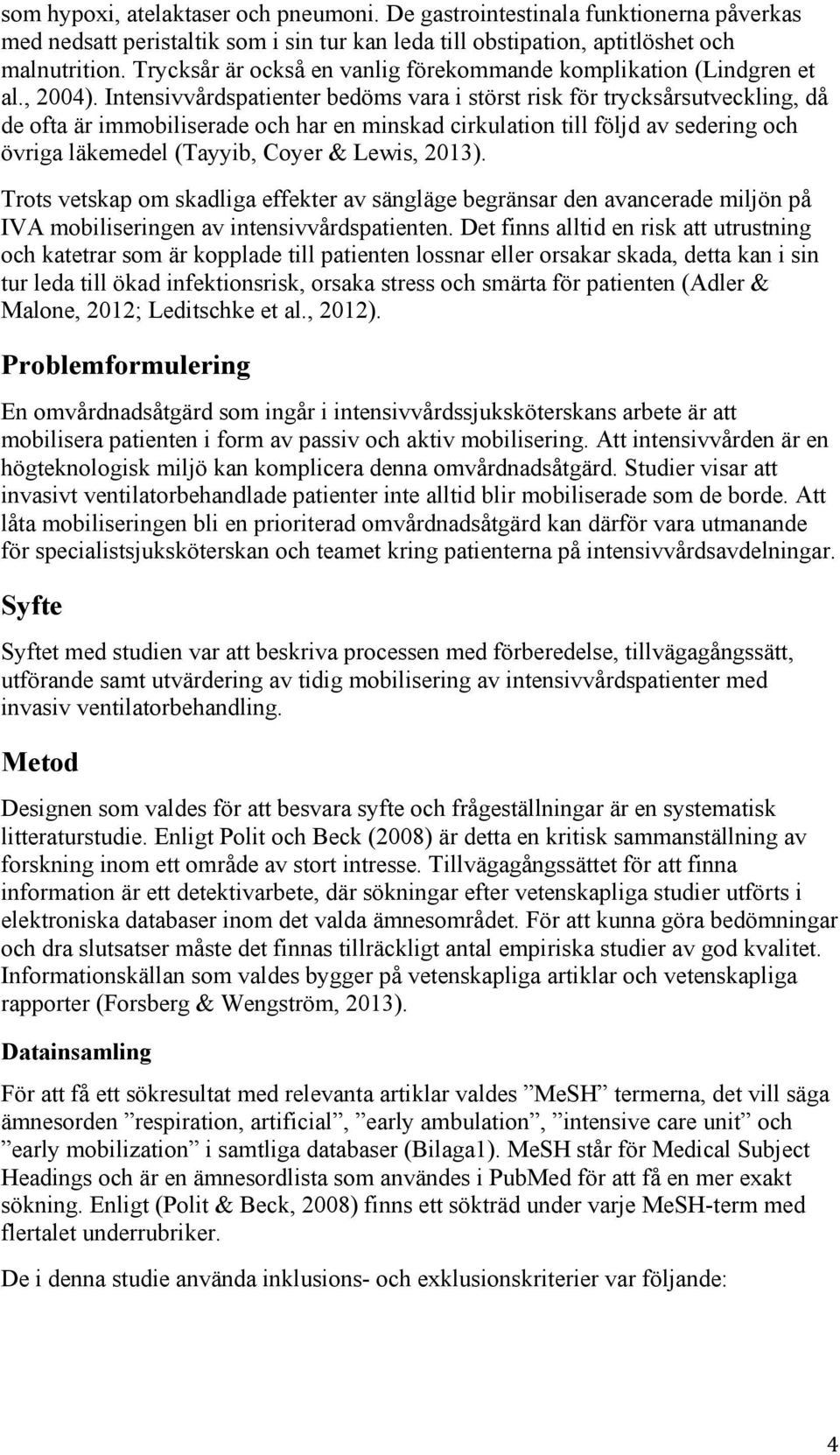 Intensivvårdspatienter bedöms vara i störst risk för trycksårsutveckling, då de ofta är immobiliserade och har en minskad cirkulation till följd av sedering och övriga läkemedel (Tayyib, Coyer &